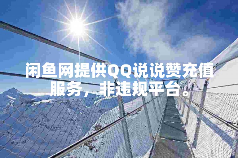 闲鱼网提供QQ说说赞充值服务，非违规平台。