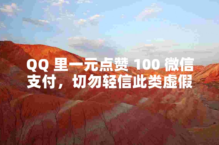QQ 里一元点赞 100 微信支付，切勿轻信此类虚假宣传。