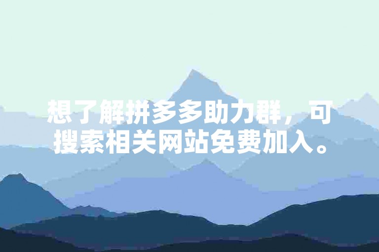 想了解拼多多助力群，可搜索相关网站免费加入。