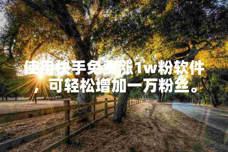 使用快手免费涨1w粉软件，可轻松增加一万粉丝。