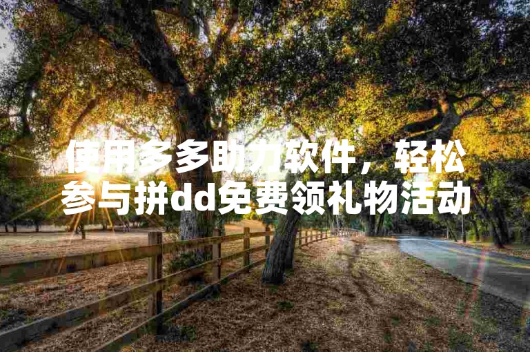 使用多多助力软件，轻松参与拼dd免费领礼物活动。