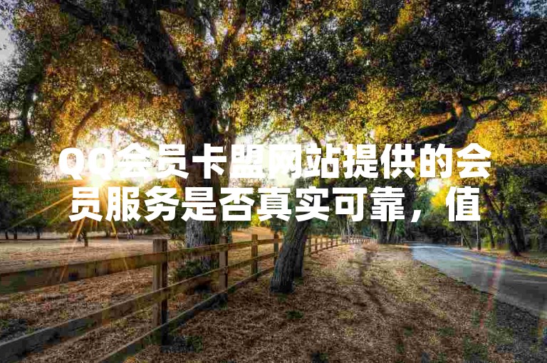 QQ会员卡盟网站提供的会员服务是否真实可靠，值得探究。