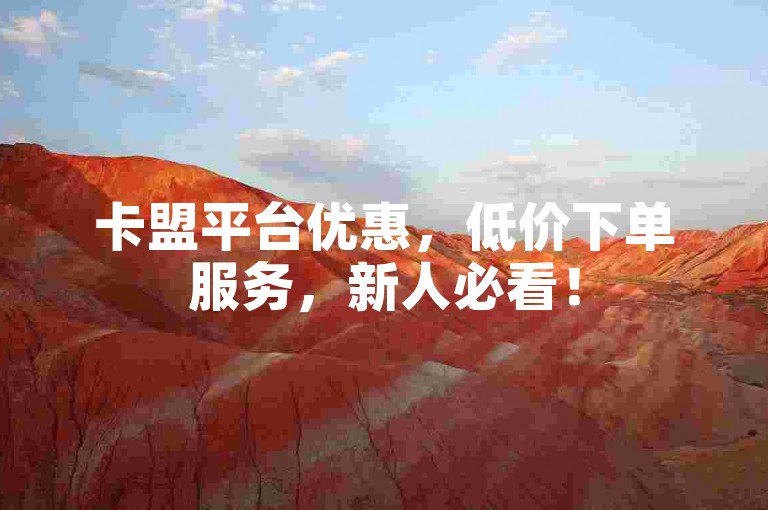 卡盟平台优惠，低价下单服务，新人必看！