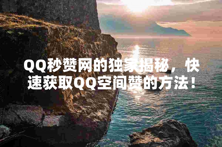 QQ秒赞网的独家揭秘，快速获取QQ空间赞的方法！