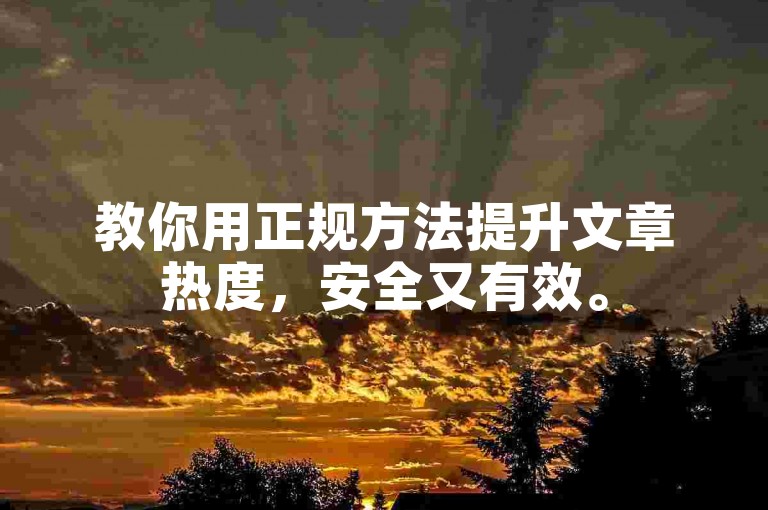 教你用正规方法提升文章热度，安全又有效。