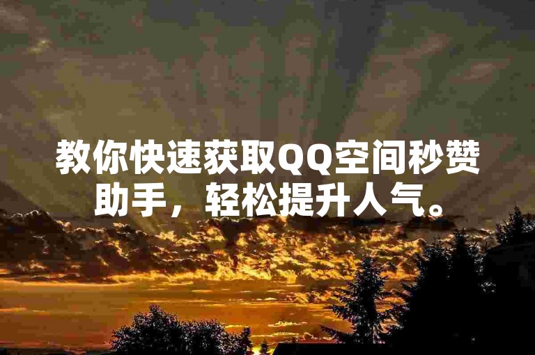 教你快速获取QQ空间秒赞助手，轻松提升人气。
