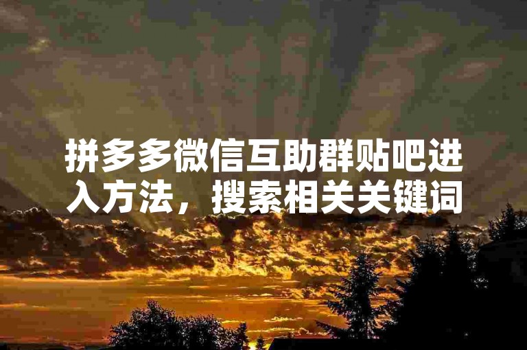 拼多多微信互助群贴吧进入方法，搜索相关关键词，按提示操作。