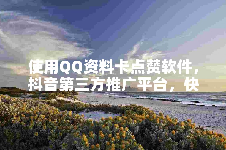 使用QQ资料卡点赞软件，抖音第三方推广平台，快手免费涨赞涨评论软件，24小时自助下单云商城。