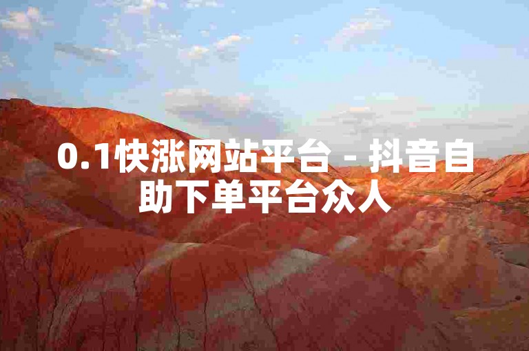 0.1快涨网站平台 - 抖音自助下单平台众人