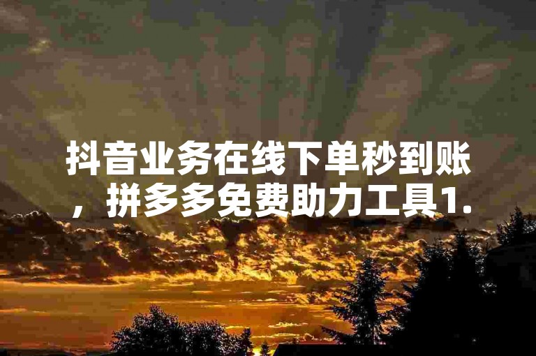 抖音业务在线下单秒到账，拼多多免费助力工具1.0.5免费版。