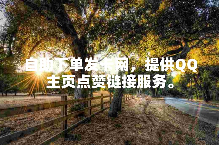 自助下单发卡网，提供QQ主页点赞链接服务。