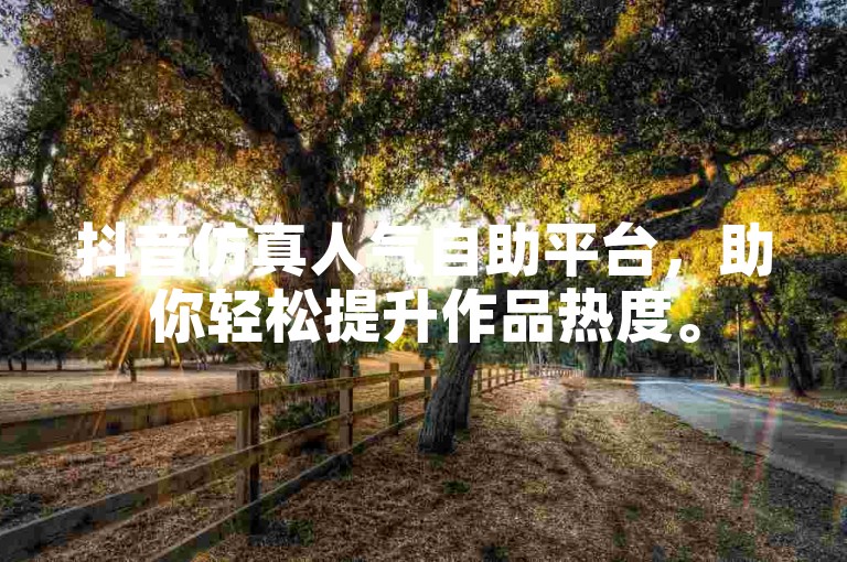 抖音仿真人气自助平台，助你轻松提升作品热度。