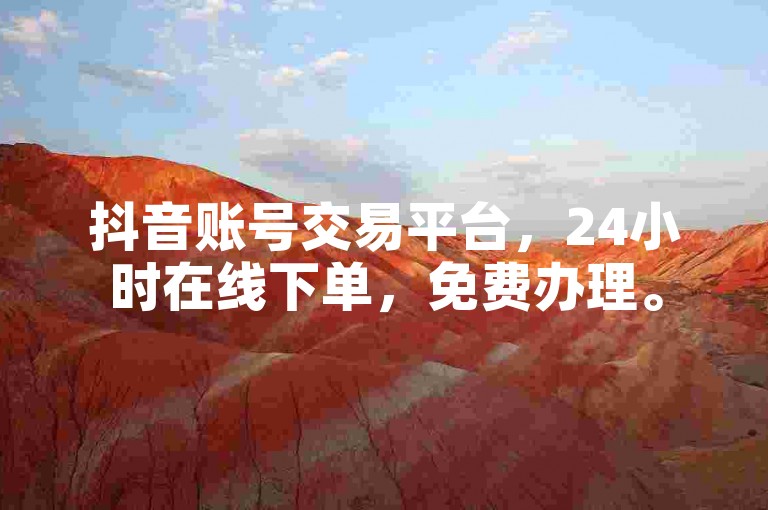 抖音账号交易平台，24小时在线下单，免费办理。