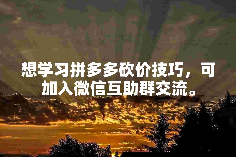 想学习拼多多砍价技巧，可加入微信互助群交流。