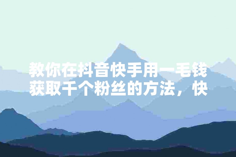 教你在抖音快手用一毛钱获取千个粉丝的方法，快来学习吧。