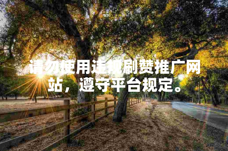 请勿使用违规刷赞推广网站，遵守平台规定。