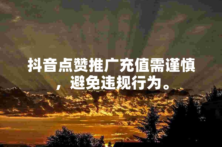 抖音点赞推广充值需谨慎，避免违规行为。