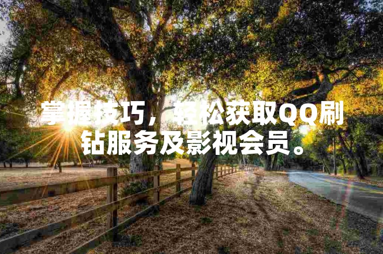掌握技巧，轻松获取QQ刷钻服务及影视会员。