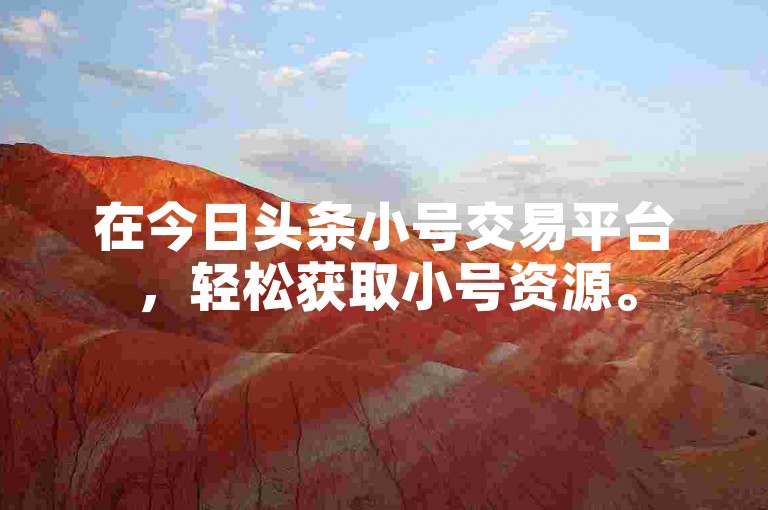 在今日头条小号交易平台，轻松获取小号资源。