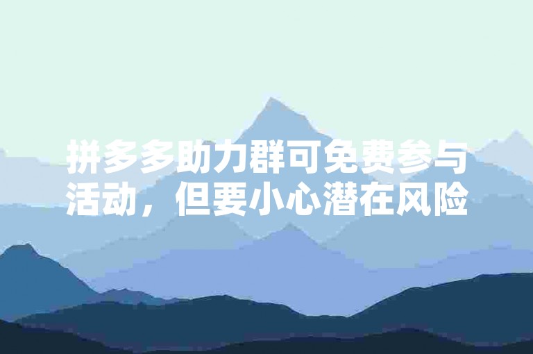 拼多多助力群可免费参与活动，但要小心潜在风险。