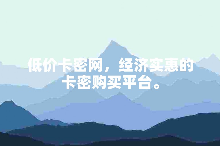 低价卡密网，经济实惠的卡密购买平台。