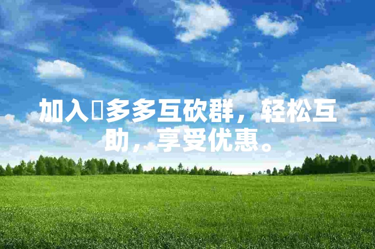 加入硑多多互砍群，轻松互助，享受优惠。