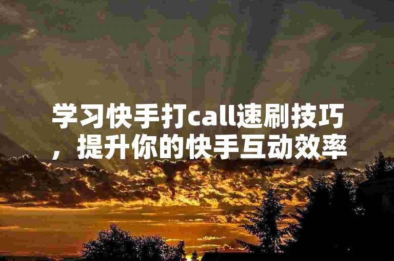 学习快手打call速刷技巧，提升你的快手互动效率。