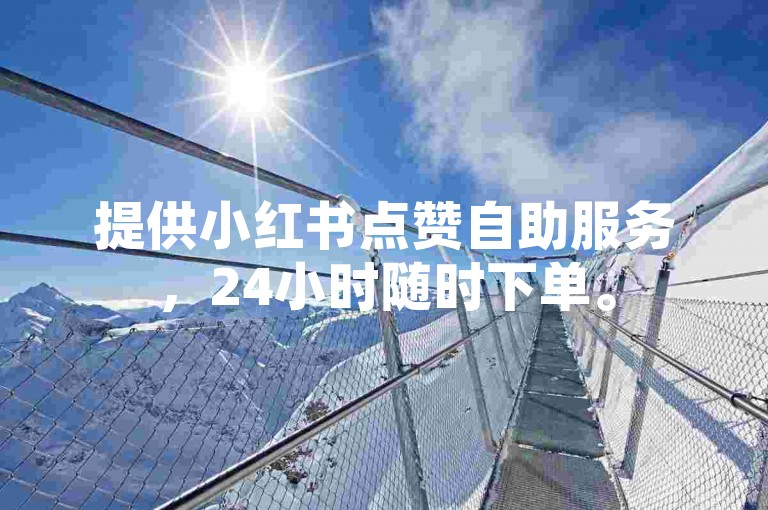 提供小红书点赞自助服务，24小时随时下单。