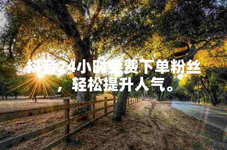 抖音24小时免费下单粉丝，轻松提升人气。