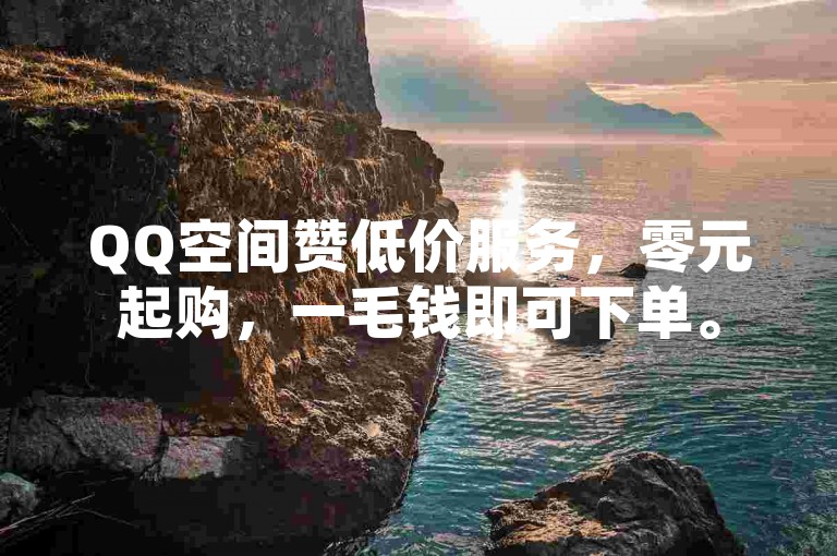 QQ空间赞低价服务，零元起购，一毛钱即可下单。