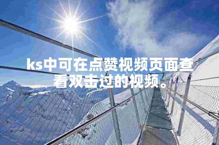 ks中可在点赞视频页面查看双击过的视频。