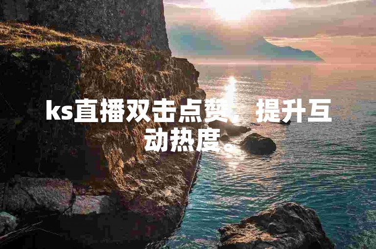 ks直播双击点赞，提升互动热度。