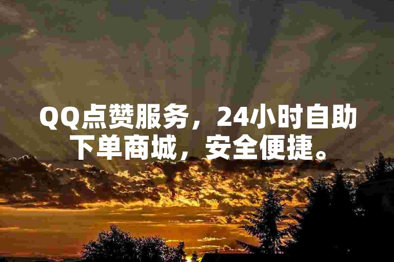 QQ点赞服务，24小时自助下单商城，安全便捷。