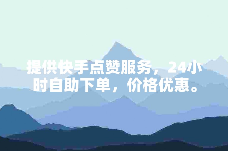 提供快手点赞服务，24小时自助下单，价格优惠。