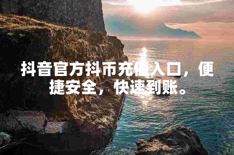抖音官方抖币充值入口，便捷安全，快速到账。