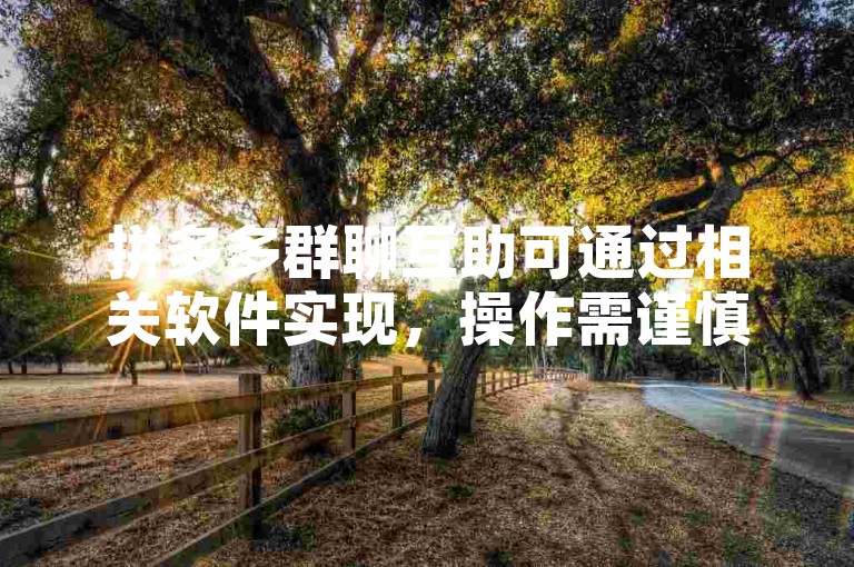 拼多多群聊互助可通过相关软件实现，操作需谨慎。