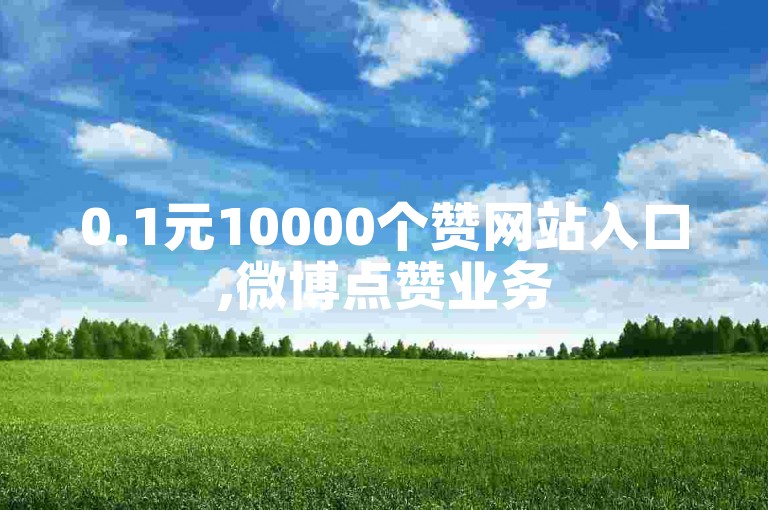 0.1元10000个赞网站入口,微博点赞业务