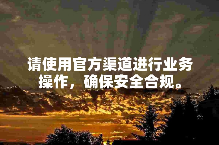 请使用官方渠道进行业务操作，确保安全合规。