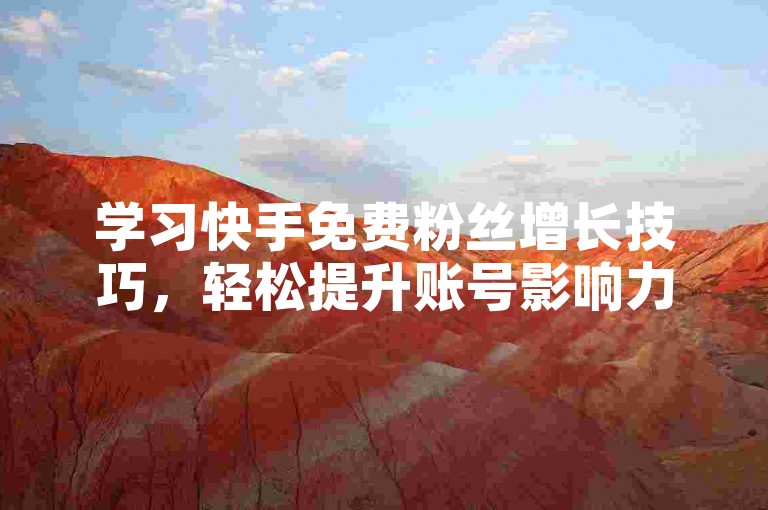 学习快手免费粉丝增长技巧，轻松提升账号影响力。