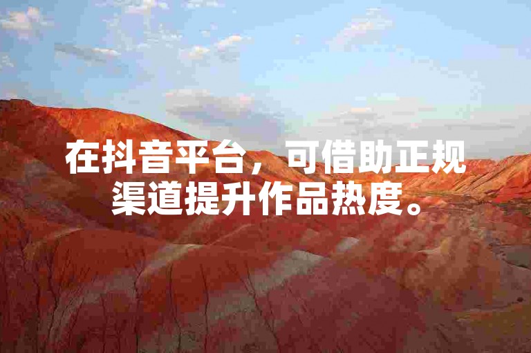 在抖音平台，可借助正规渠道提升作品热度。