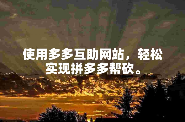 使用多多互助网站，轻松实现拼多多帮砍。