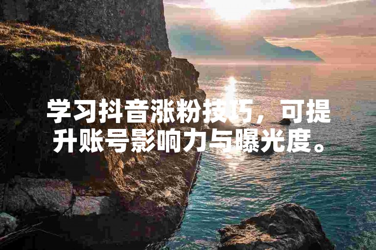 学习抖音涨粉技巧，可提升账号影响力与曝光度。