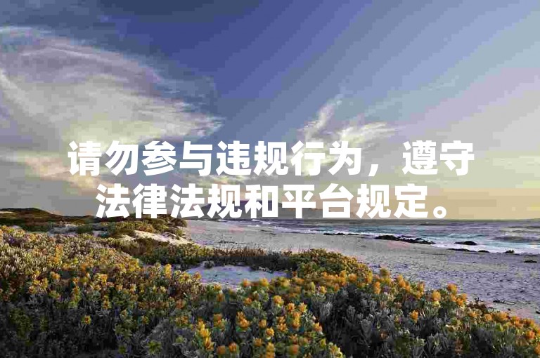 请勿参与违规行为，遵守法律法规和平台规定。