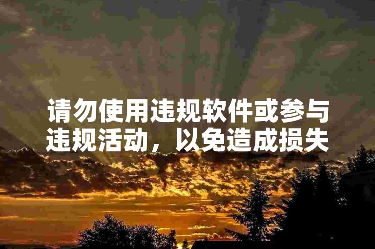 请勿使用违规软件或参与违规活动，以免造成损失。