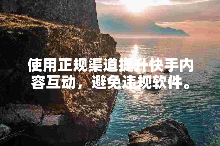 使用正规渠道提升快手内容互动，避免违规软件。