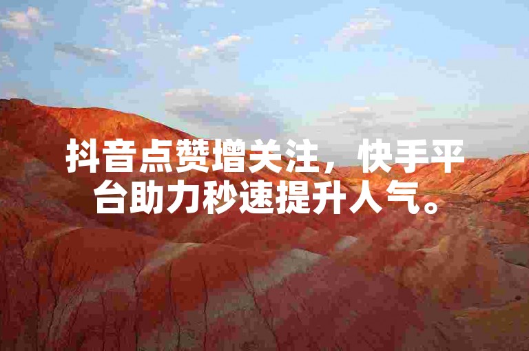 抖音点赞增关注，快手平台助力秒速提升人气。