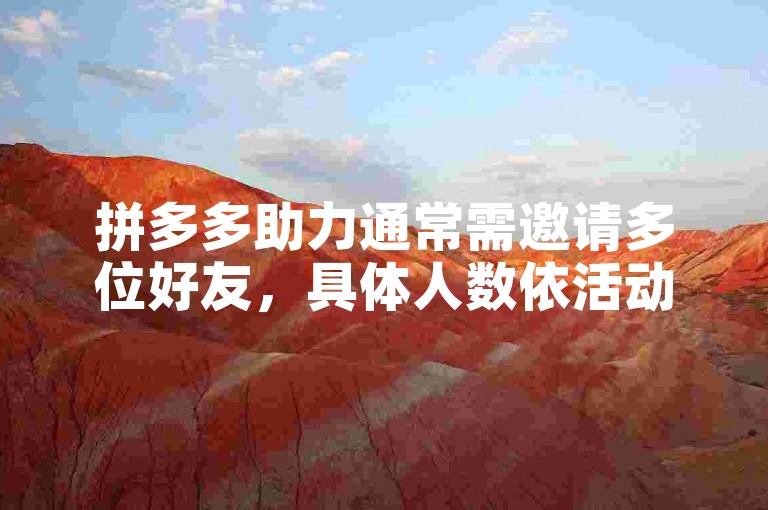拼多多助力通常需邀请多位好友，具体人数依活动而定。