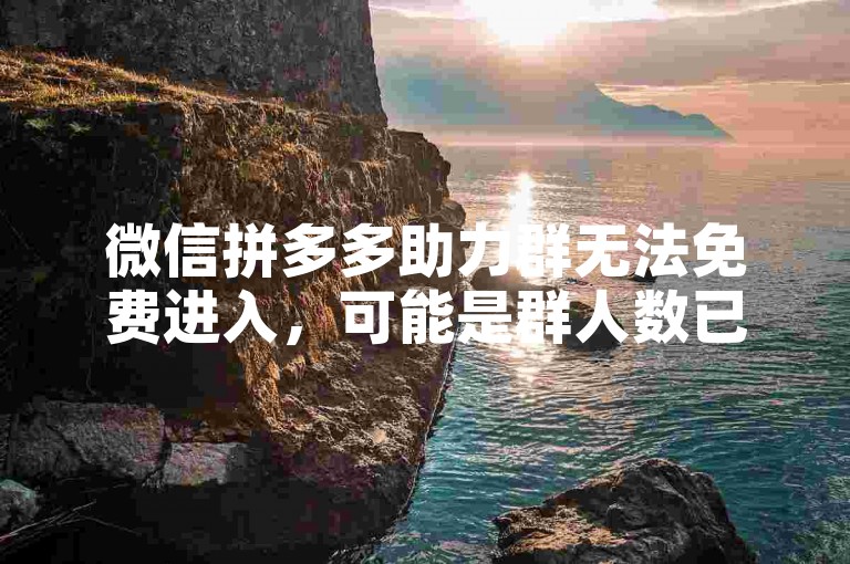 微信拼多多助力群无法免费进入，可能是群人数已满或存在其他限制。