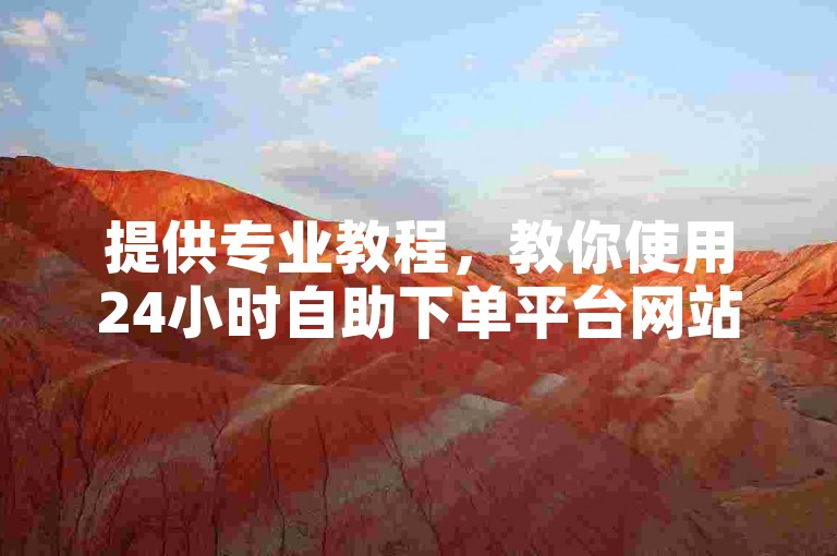 提供专业教程，教你使用24小时自助下单平台网站。