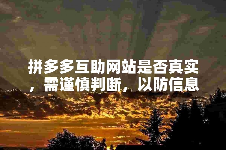拼多多互助网站是否真实，需谨慎判断，以防信息虚假。